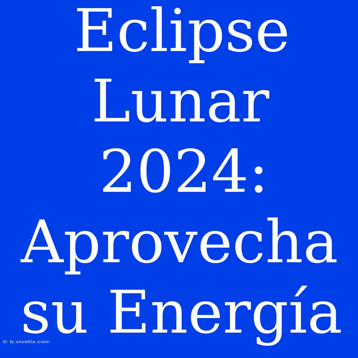 Eclipse Lunar 2024: Aprovecha Su Energía