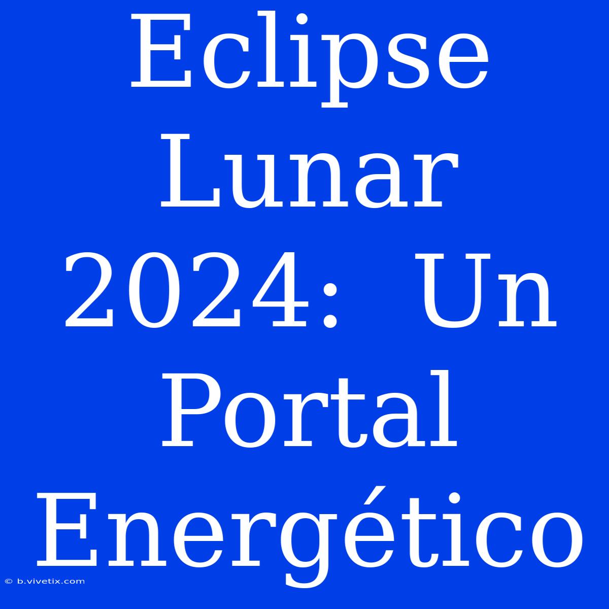 Eclipse Lunar 2024:  Un Portal Energético