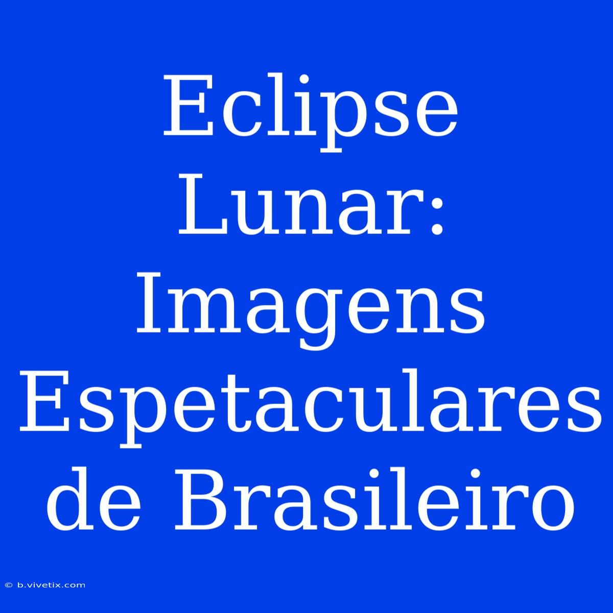 Eclipse Lunar: Imagens Espetaculares De Brasileiro