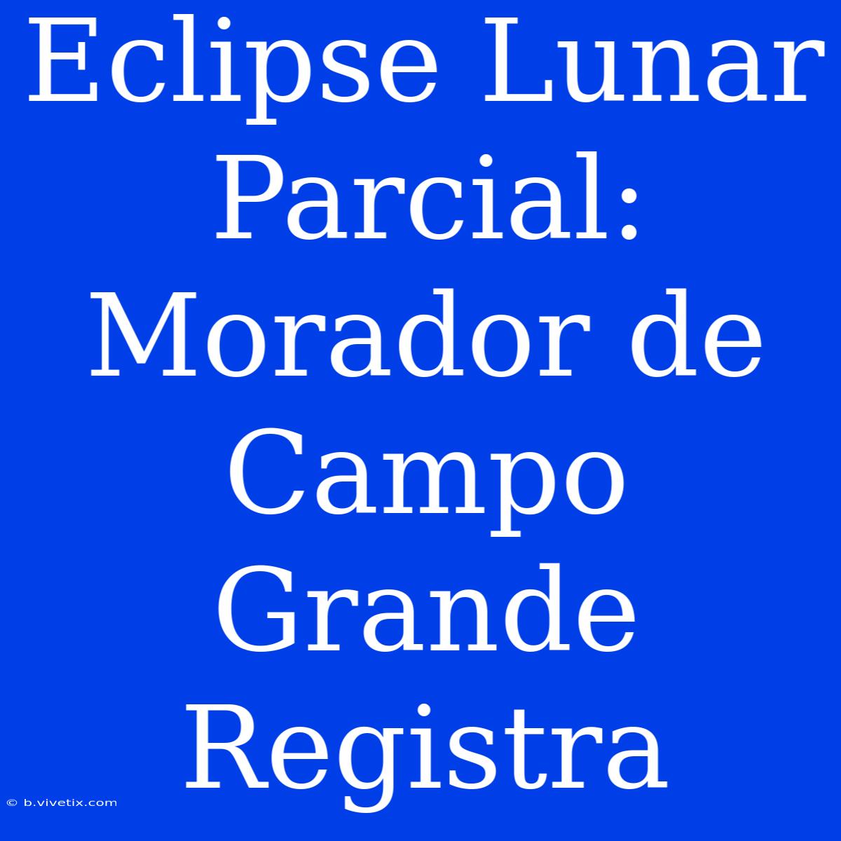 Eclipse Lunar Parcial: Morador De Campo Grande Registra