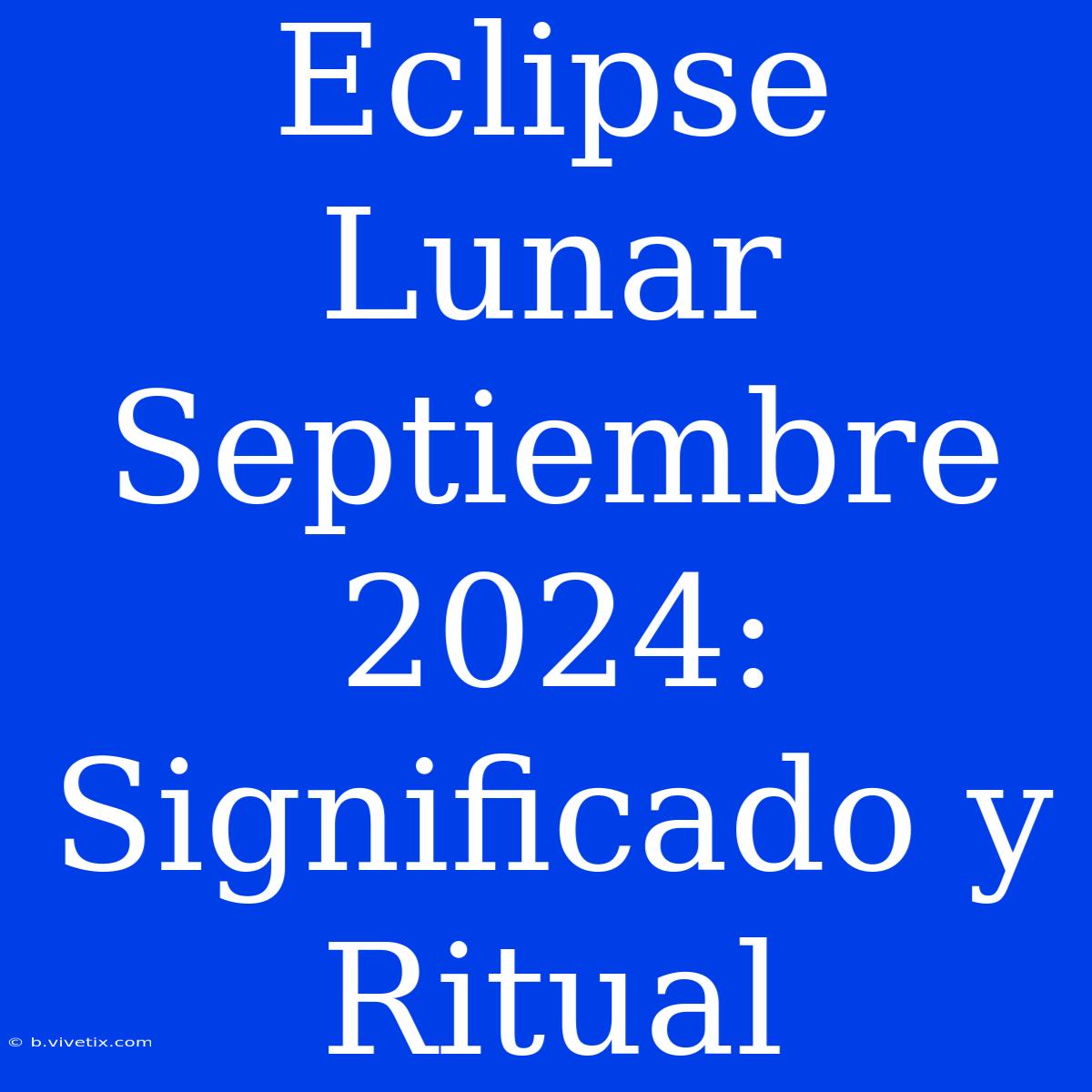 Eclipse Lunar Septiembre 2024: Significado Y Ritual