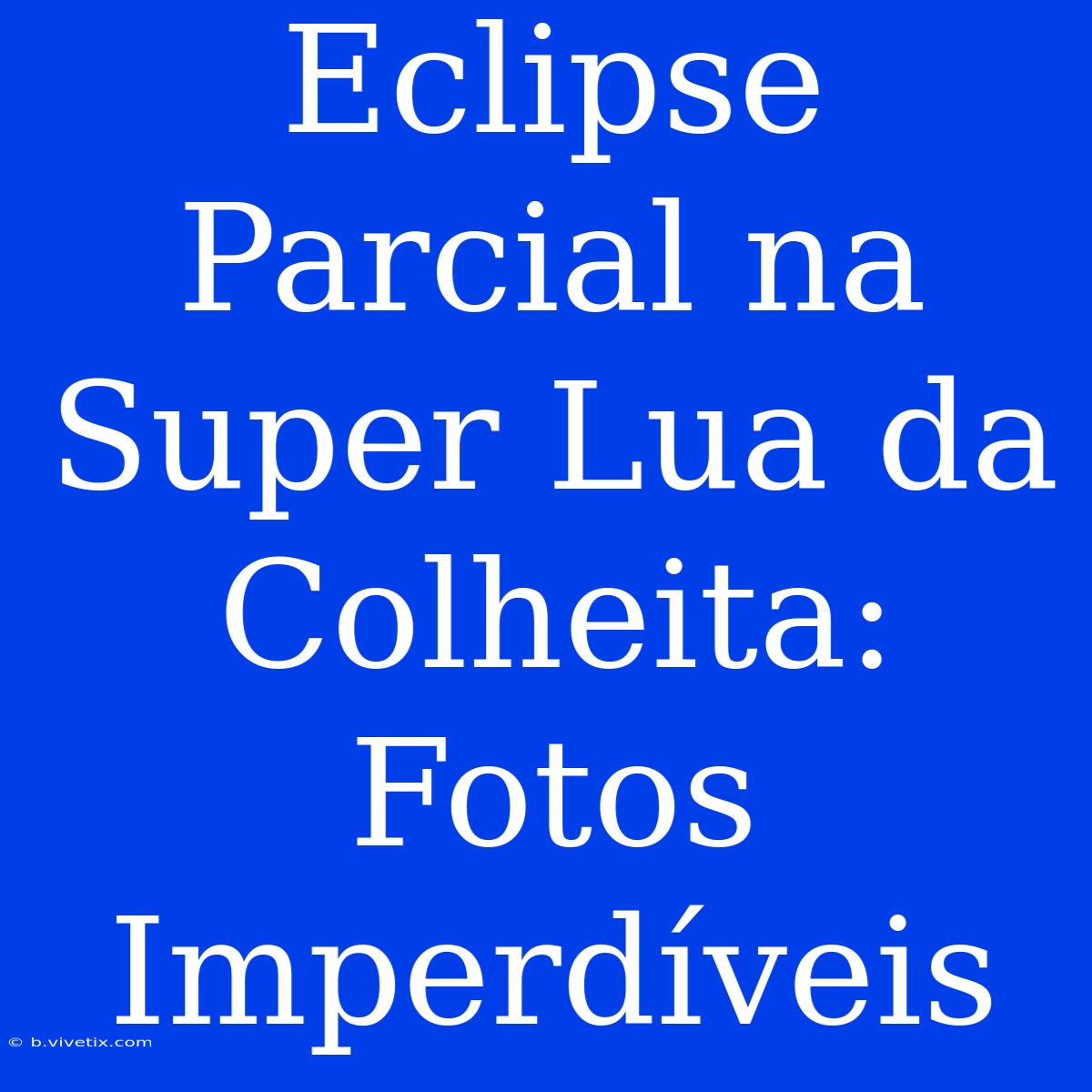 Eclipse Parcial Na Super Lua Da Colheita: Fotos Imperdíveis