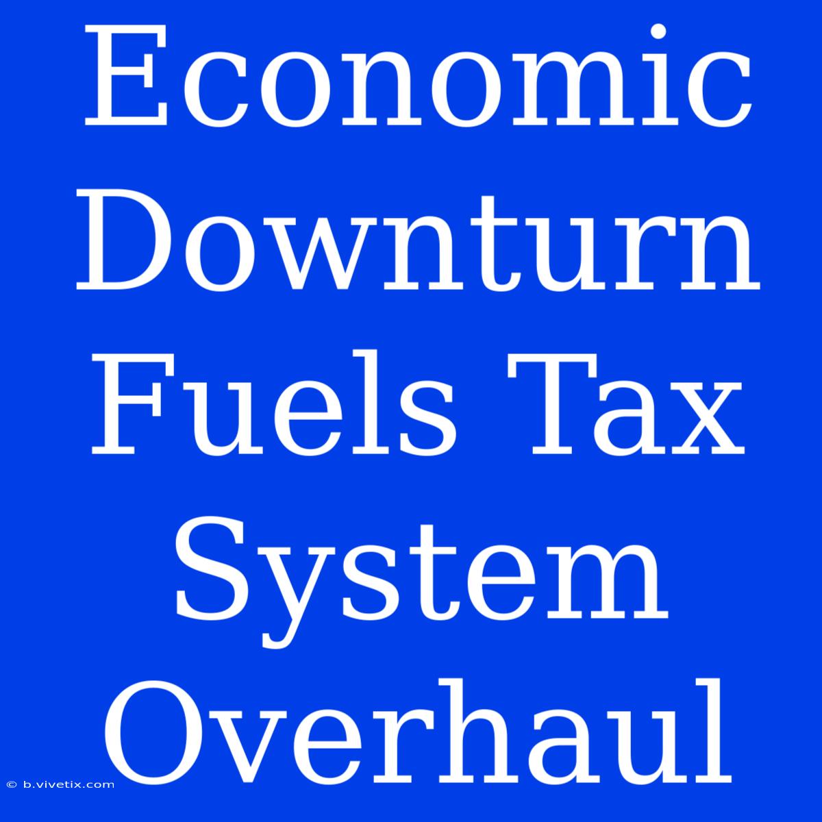 Economic Downturn Fuels Tax System Overhaul