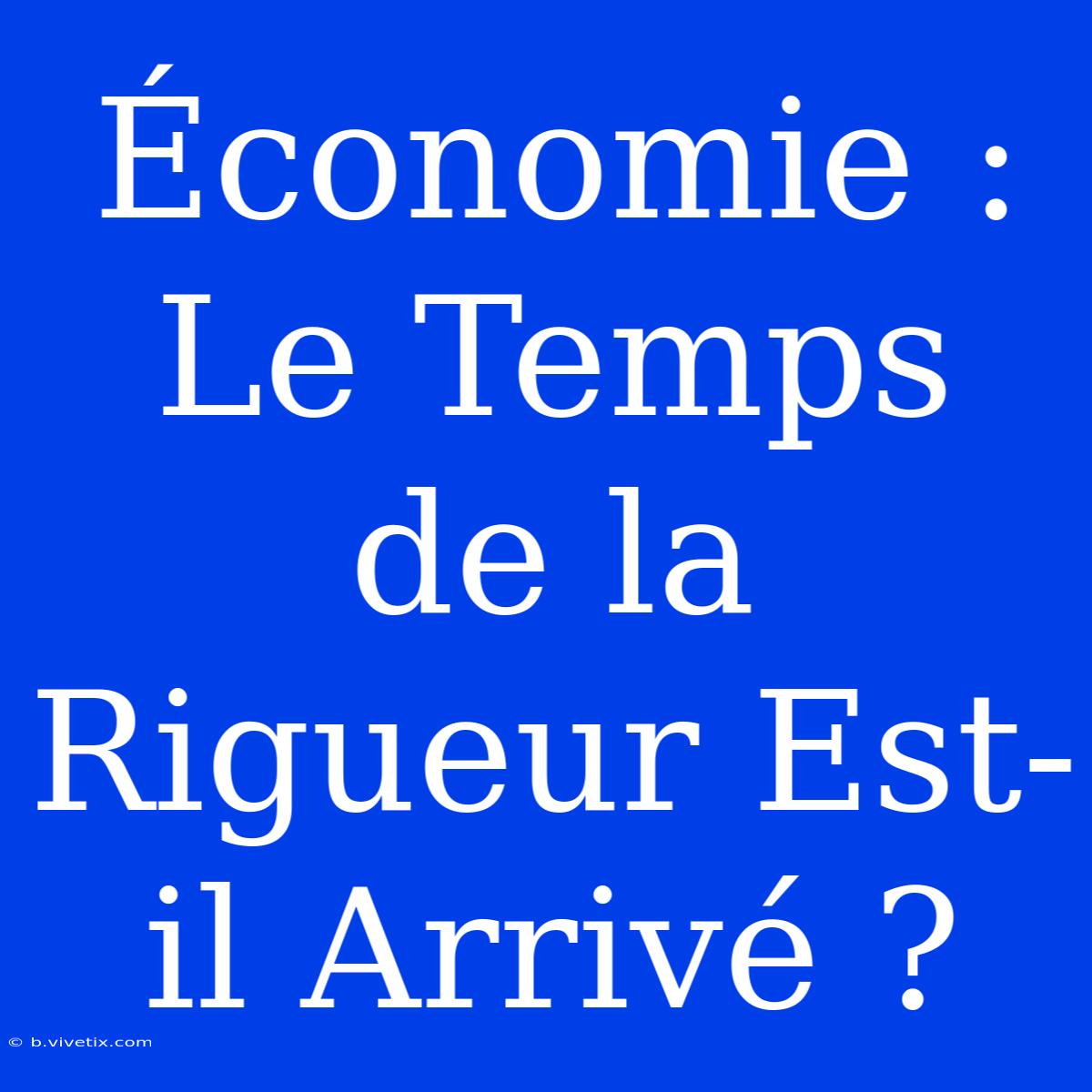 Économie : Le Temps De La Rigueur Est-il Arrivé ?