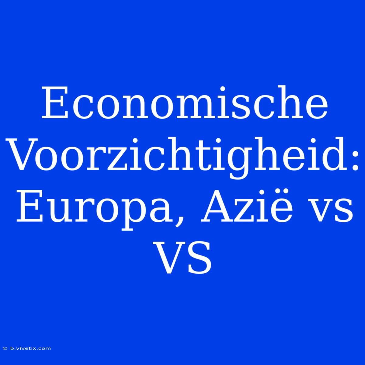 Economische Voorzichtigheid: Europa, Azië Vs VS