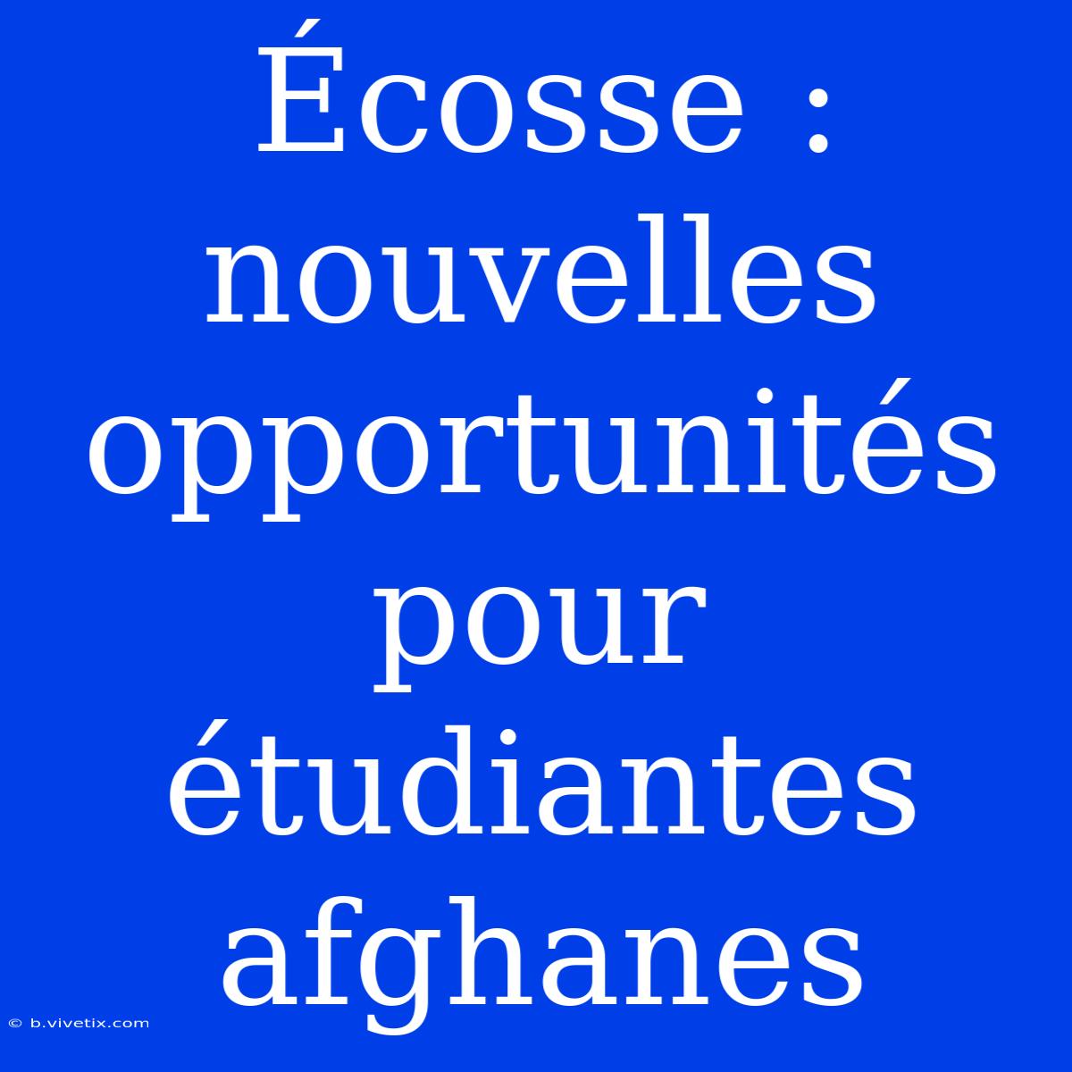 Écosse : Nouvelles Opportunités Pour Étudiantes Afghanes