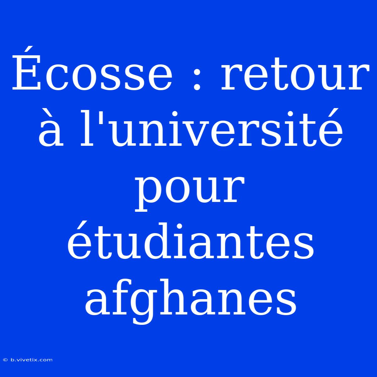 Écosse : Retour À L'université Pour Étudiantes Afghanes