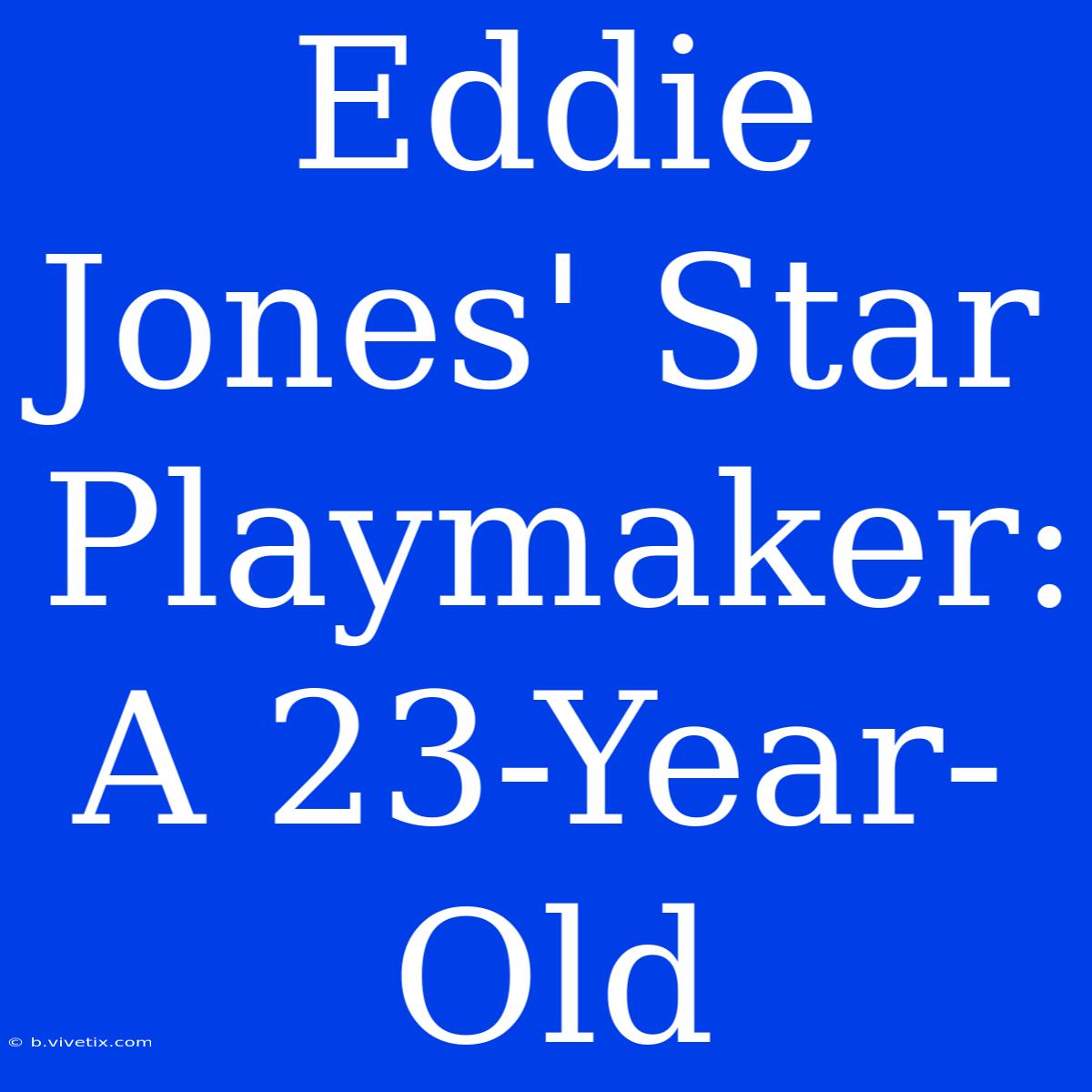 Eddie Jones' Star Playmaker: A 23-Year-Old