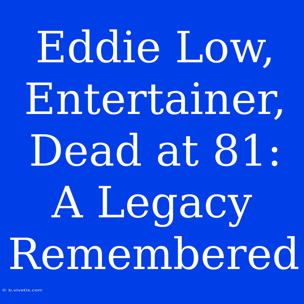 Eddie Low, Entertainer, Dead At 81: A Legacy Remembered