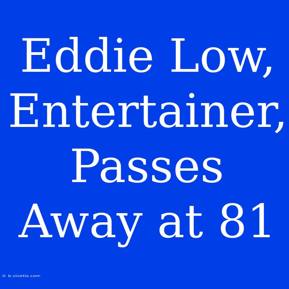 Eddie Low, Entertainer, Passes Away At 81