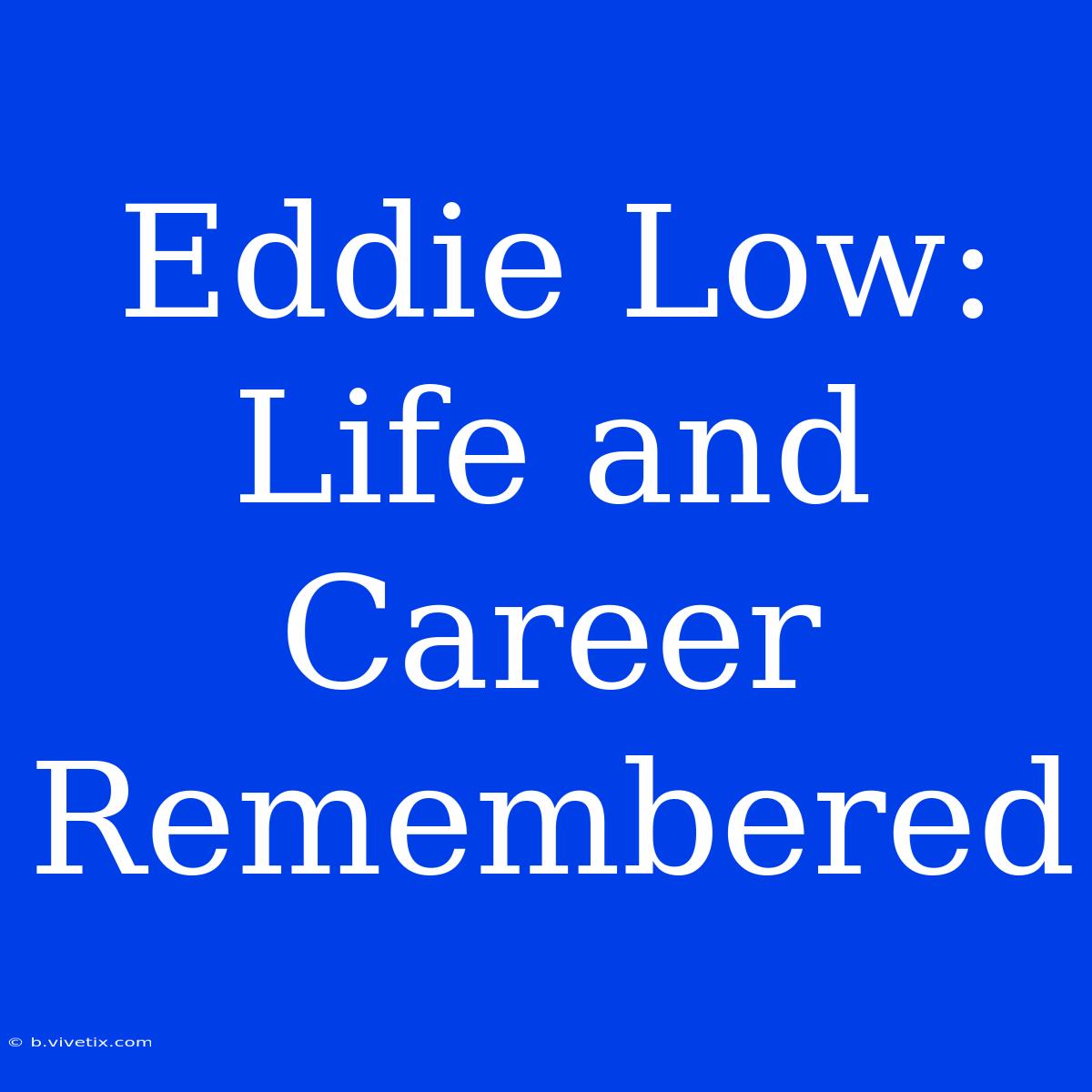 Eddie Low: Life And Career Remembered