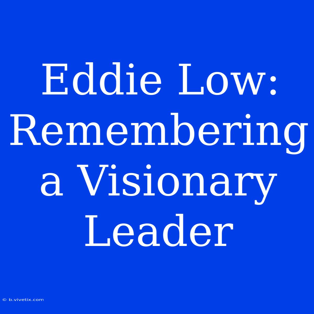 Eddie Low: Remembering A Visionary Leader