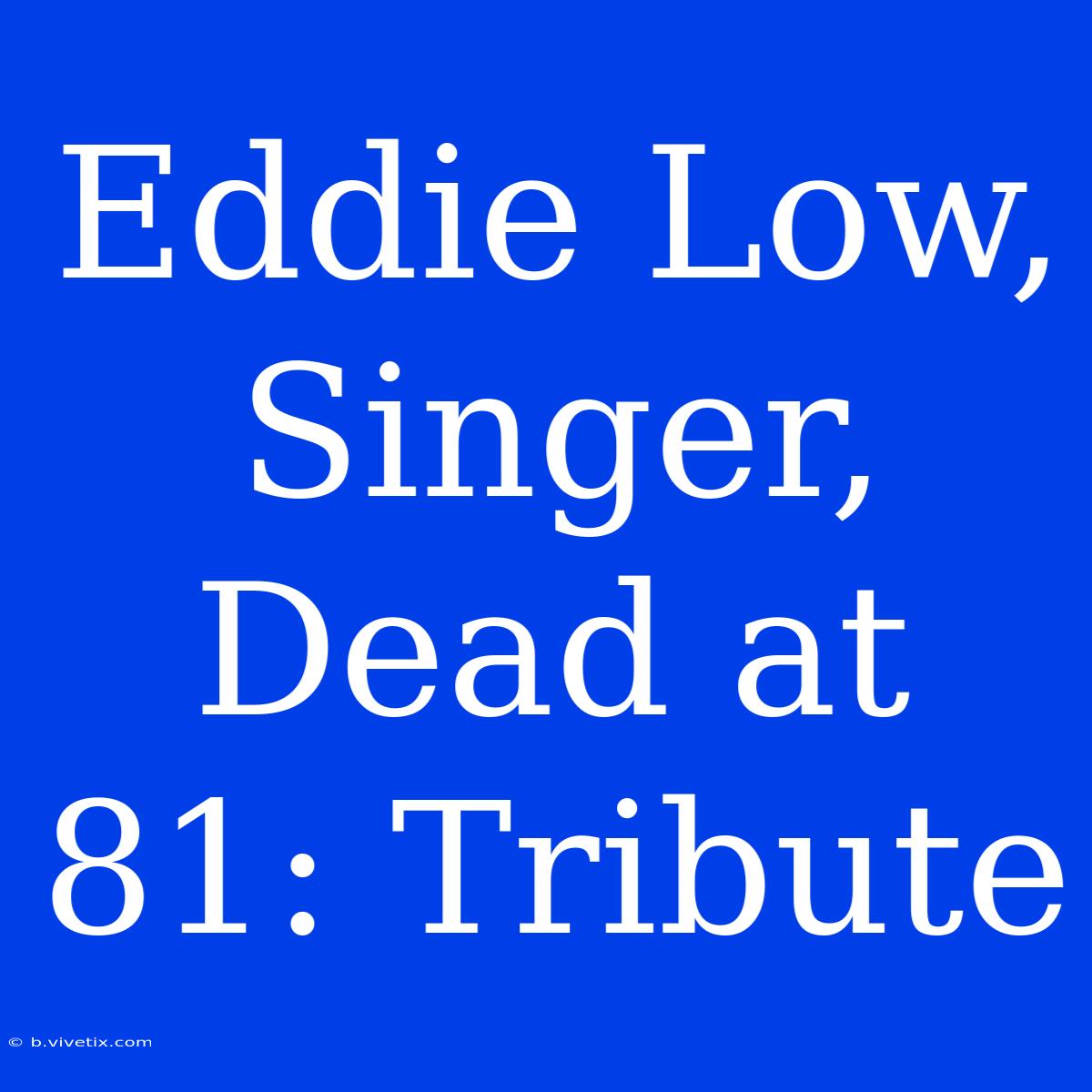 Eddie Low, Singer, Dead At 81: Tribute