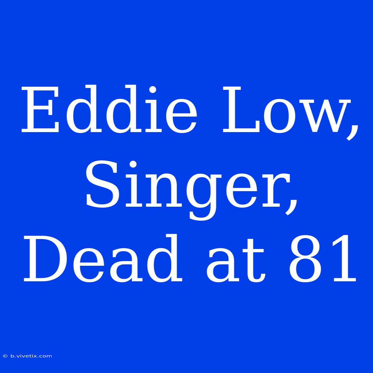 Eddie Low, Singer, Dead At 81