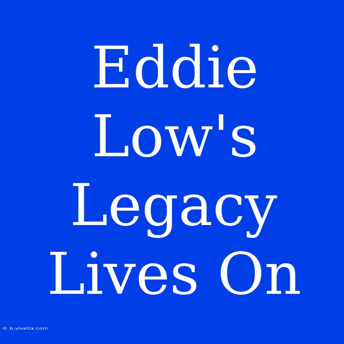 Eddie Low's Legacy Lives On