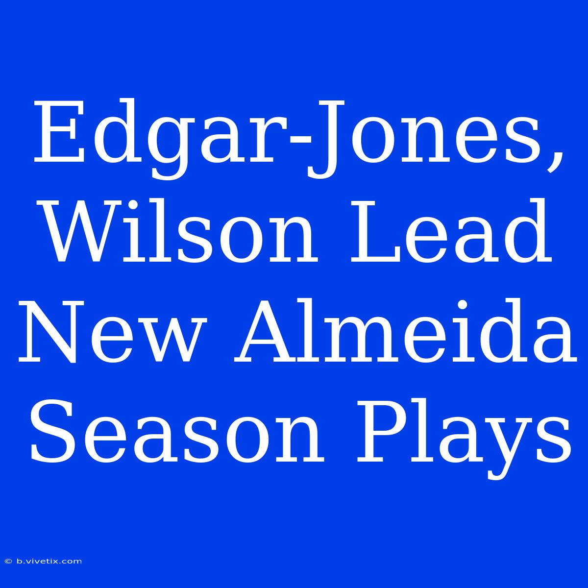 Edgar-Jones, Wilson Lead New Almeida Season Plays