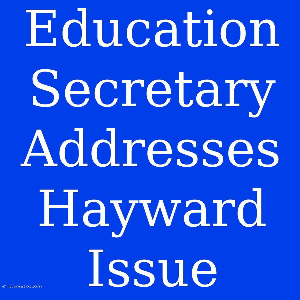 Education Secretary Addresses Hayward Issue