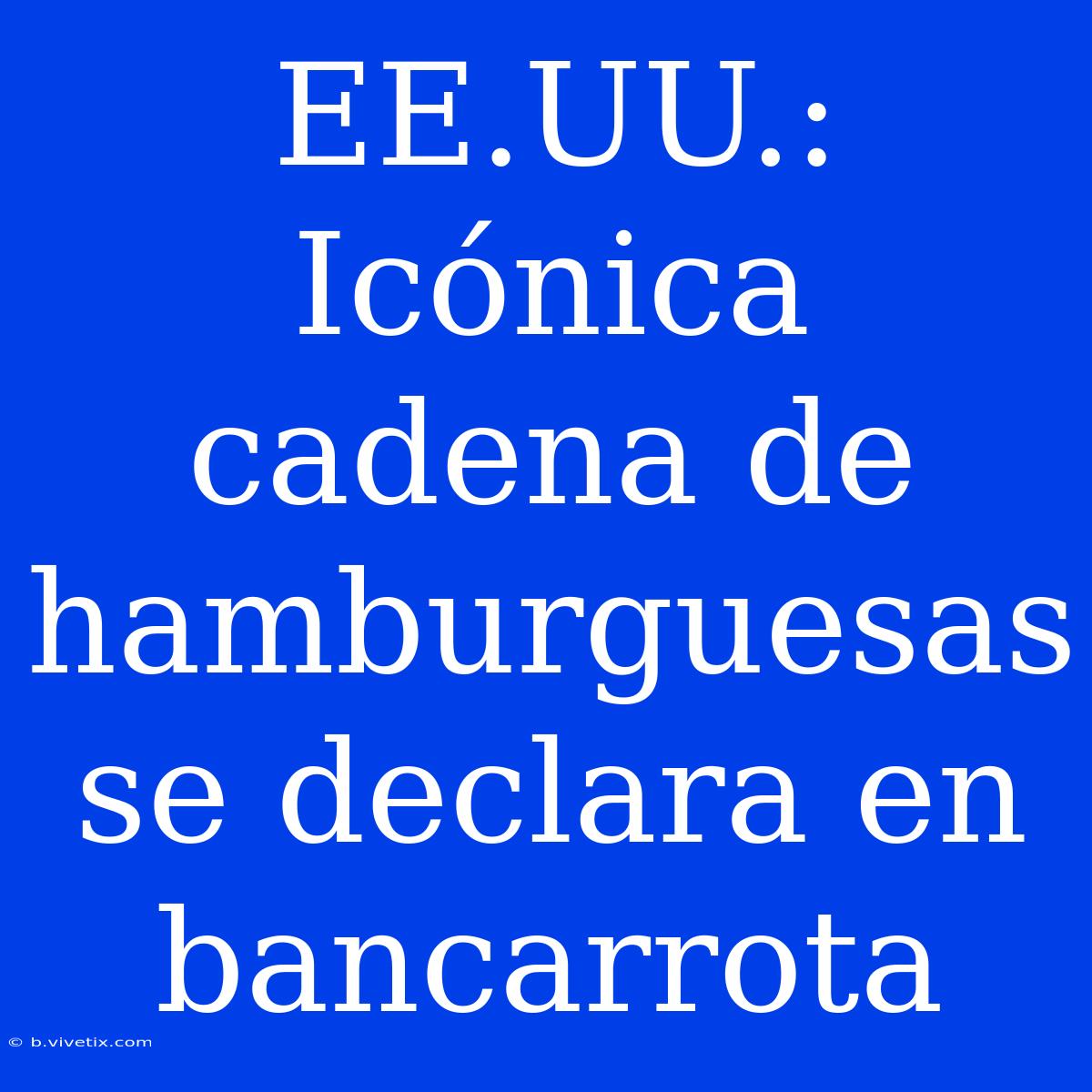 EE.UU.: Icónica Cadena De Hamburguesas Se Declara En Bancarrota