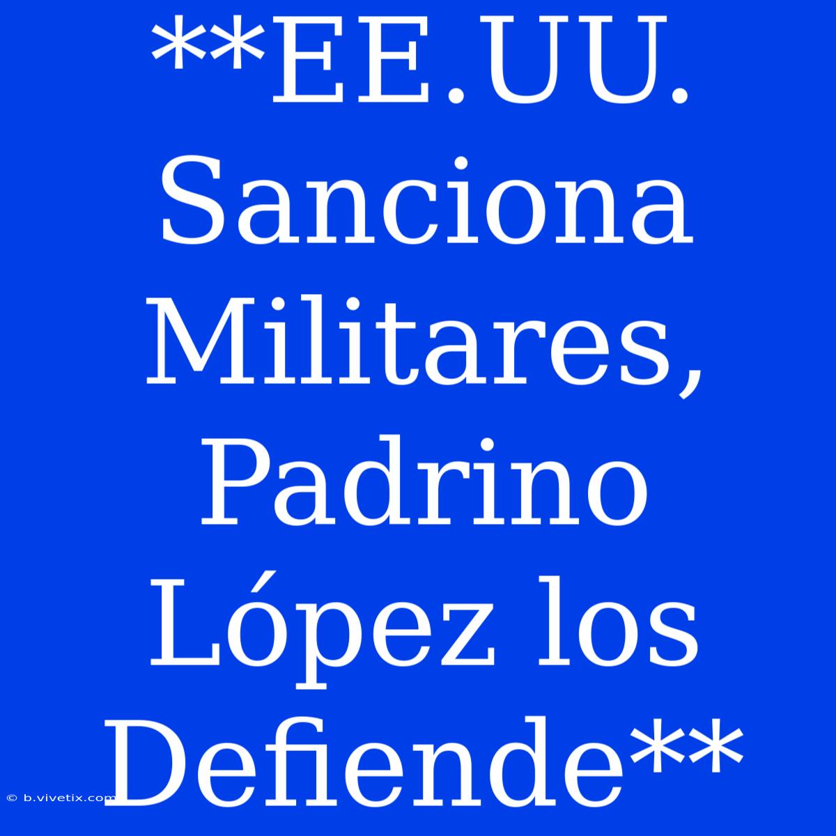 **EE.UU. Sanciona Militares, Padrino López Los Defiende**