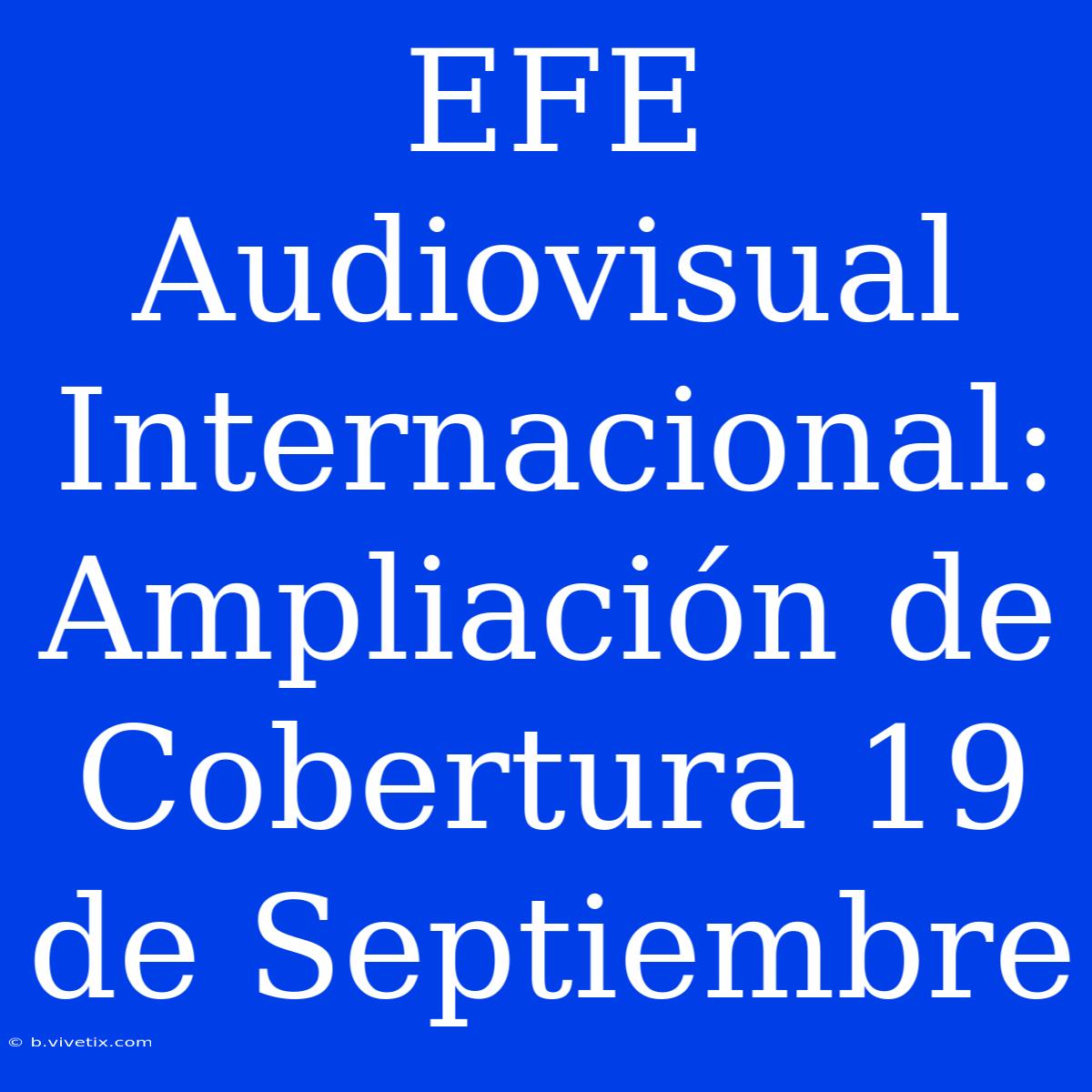 EFE Audiovisual Internacional: Ampliación De Cobertura 19 De Septiembre