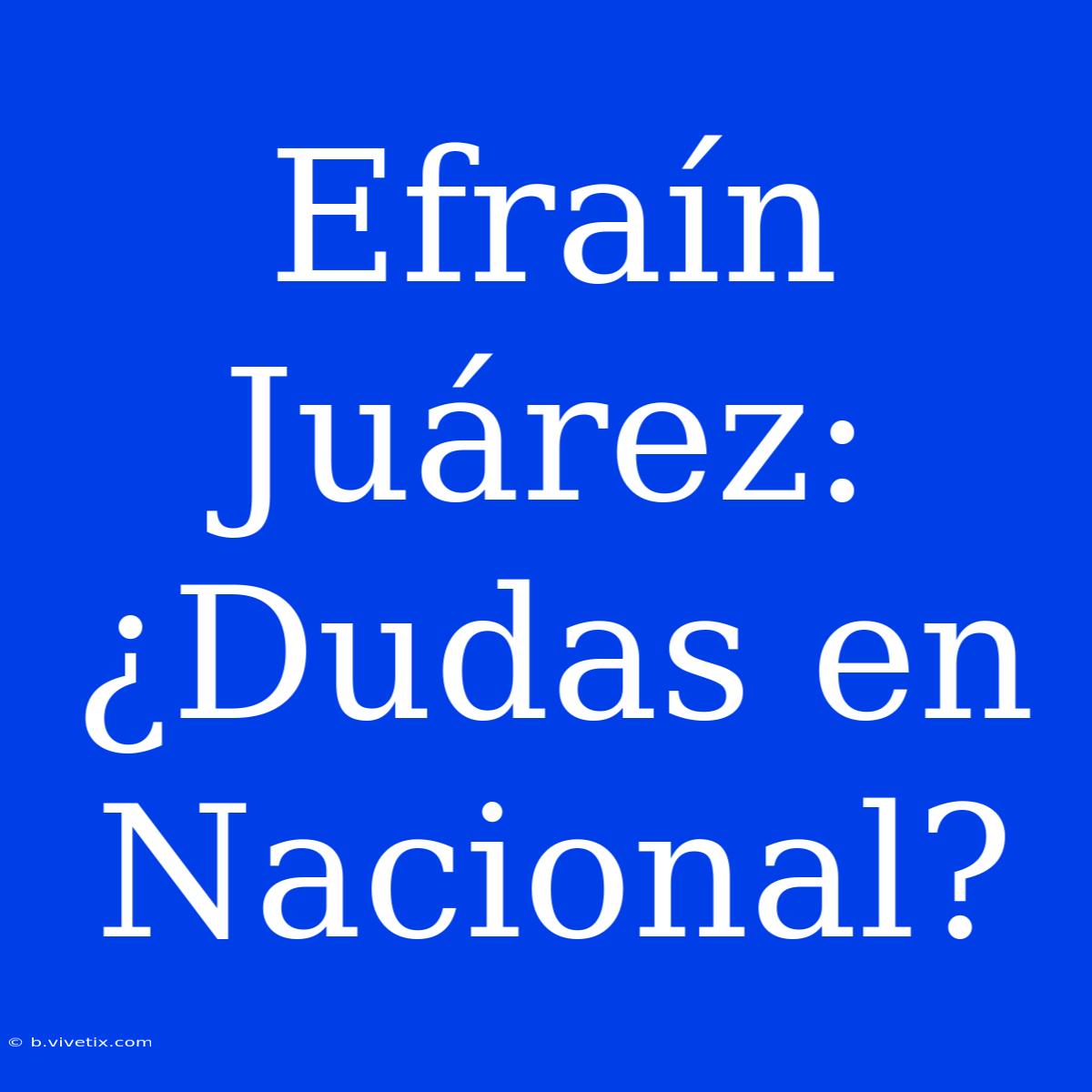 Efraín Juárez: ¿Dudas En Nacional? 