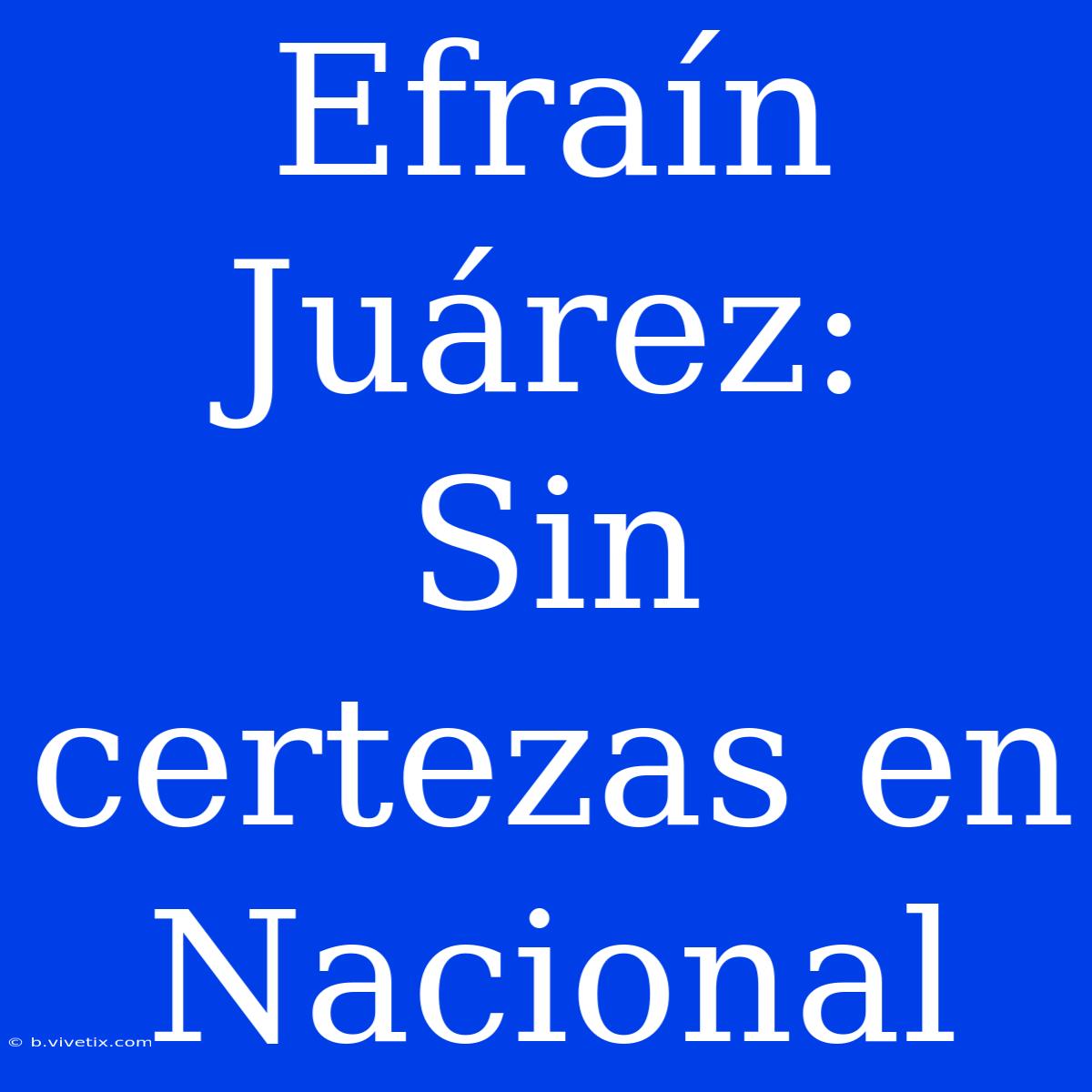 Efraín Juárez:  Sin Certezas En Nacional 