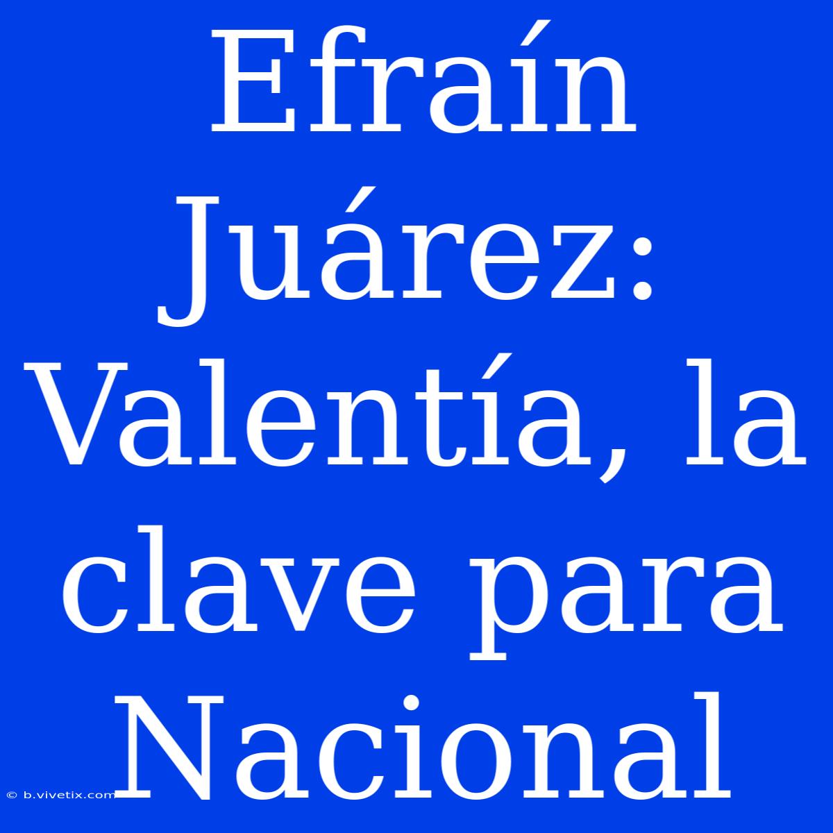 Efraín Juárez: Valentía, La Clave Para Nacional