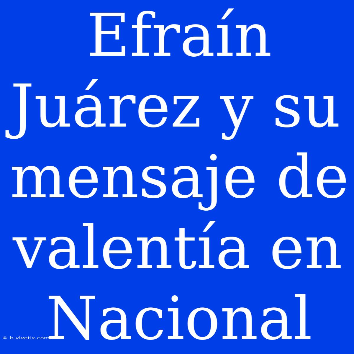 Efraín Juárez Y Su Mensaje De Valentía En Nacional