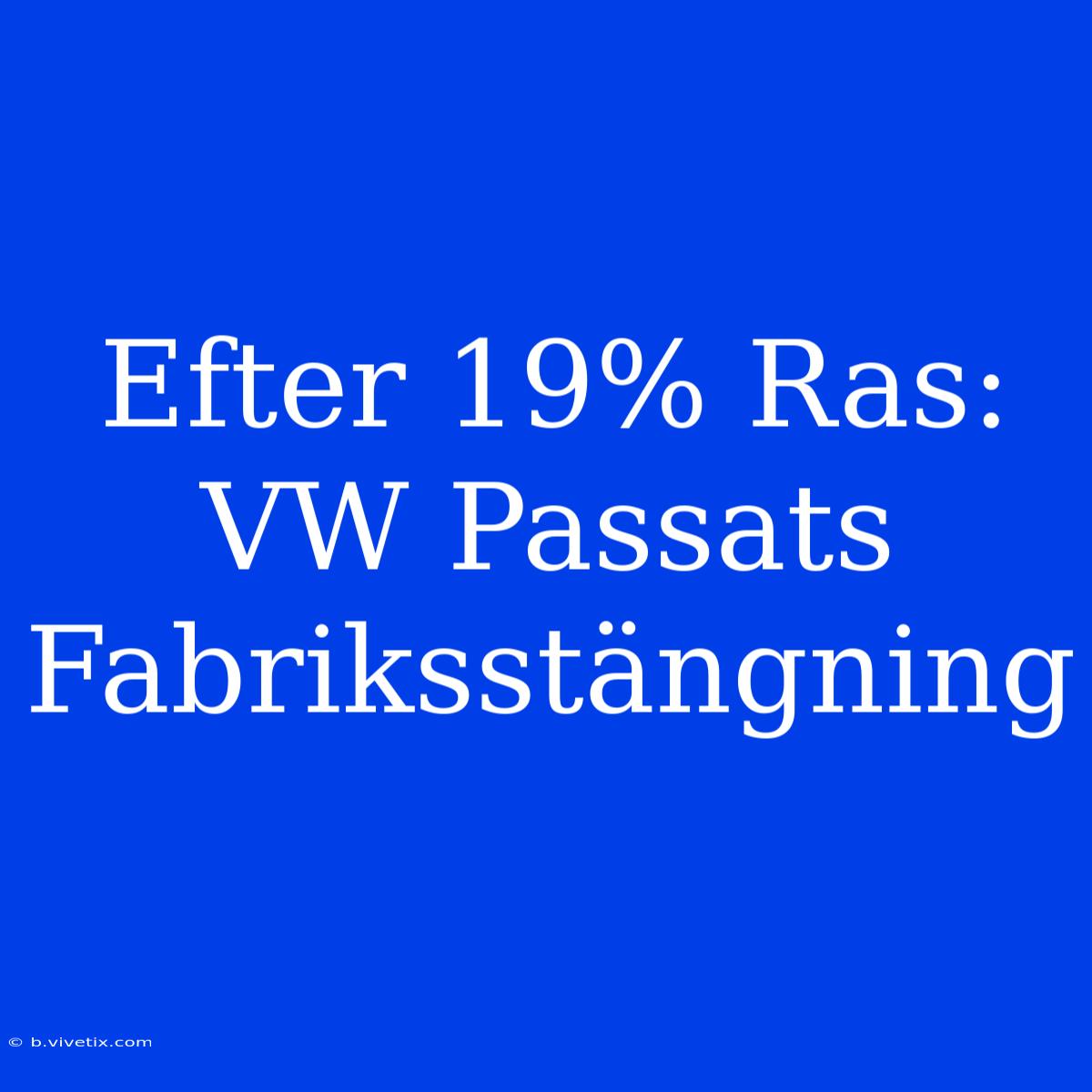 Efter 19% Ras: VW Passats Fabriksstängning 