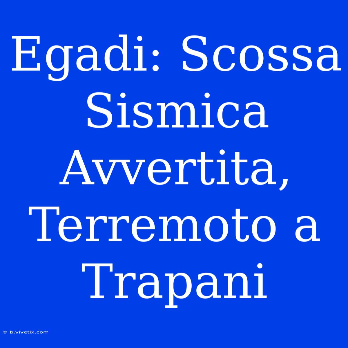 Egadi: Scossa Sismica Avvertita, Terremoto A Trapani