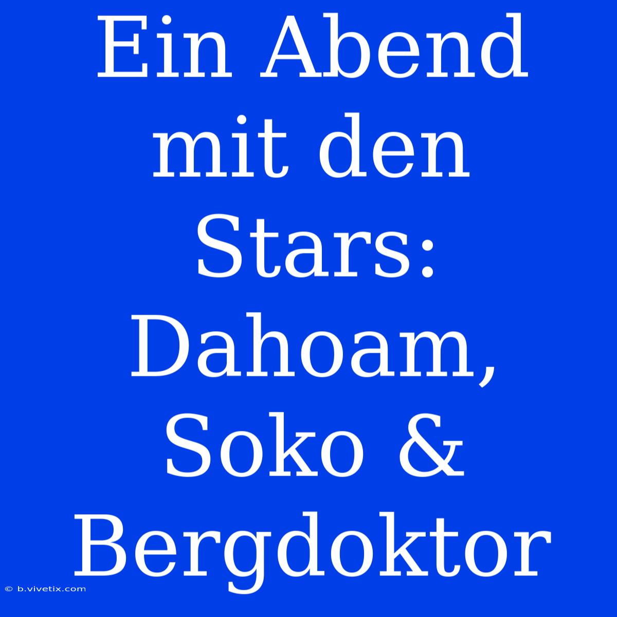 Ein Abend Mit Den Stars: Dahoam, Soko & Bergdoktor