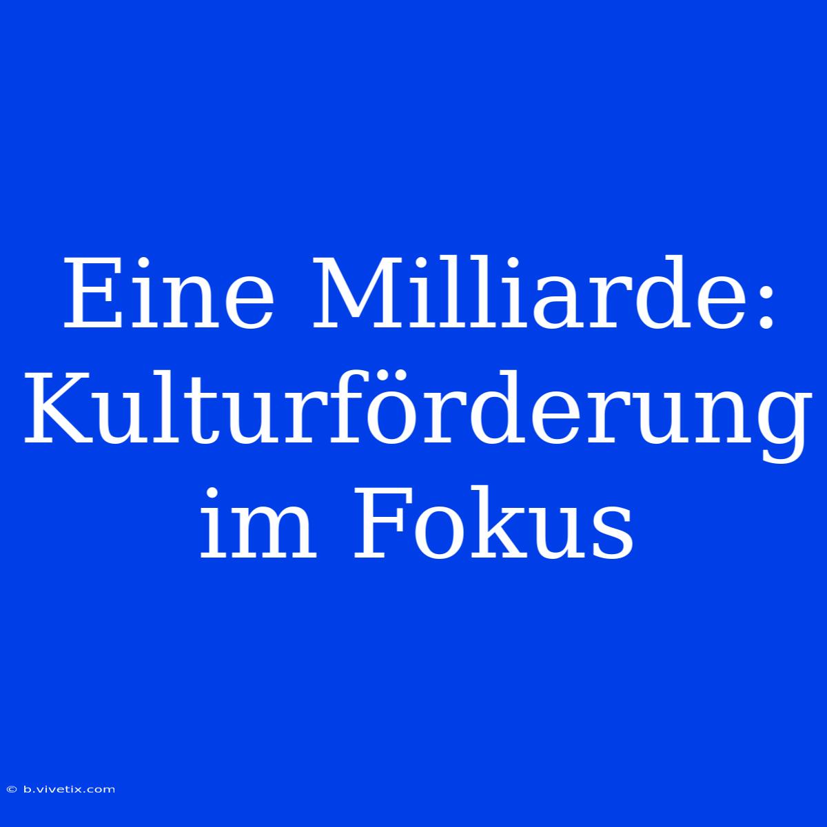 Eine Milliarde: Kulturförderung Im Fokus