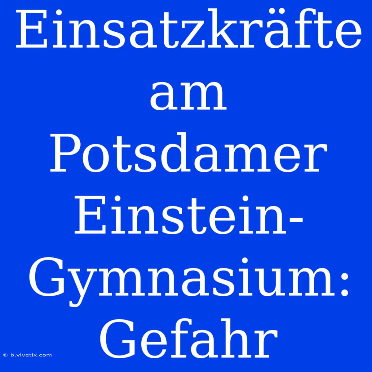 Einsatzkräfte Am Potsdamer Einstein-Gymnasium: Gefahr