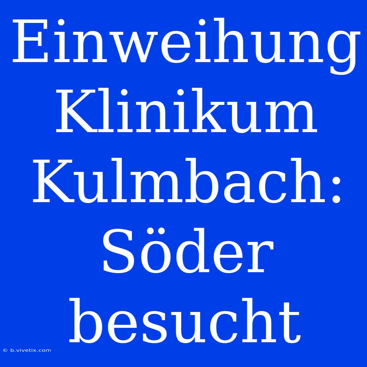 Einweihung Klinikum Kulmbach: Söder Besucht