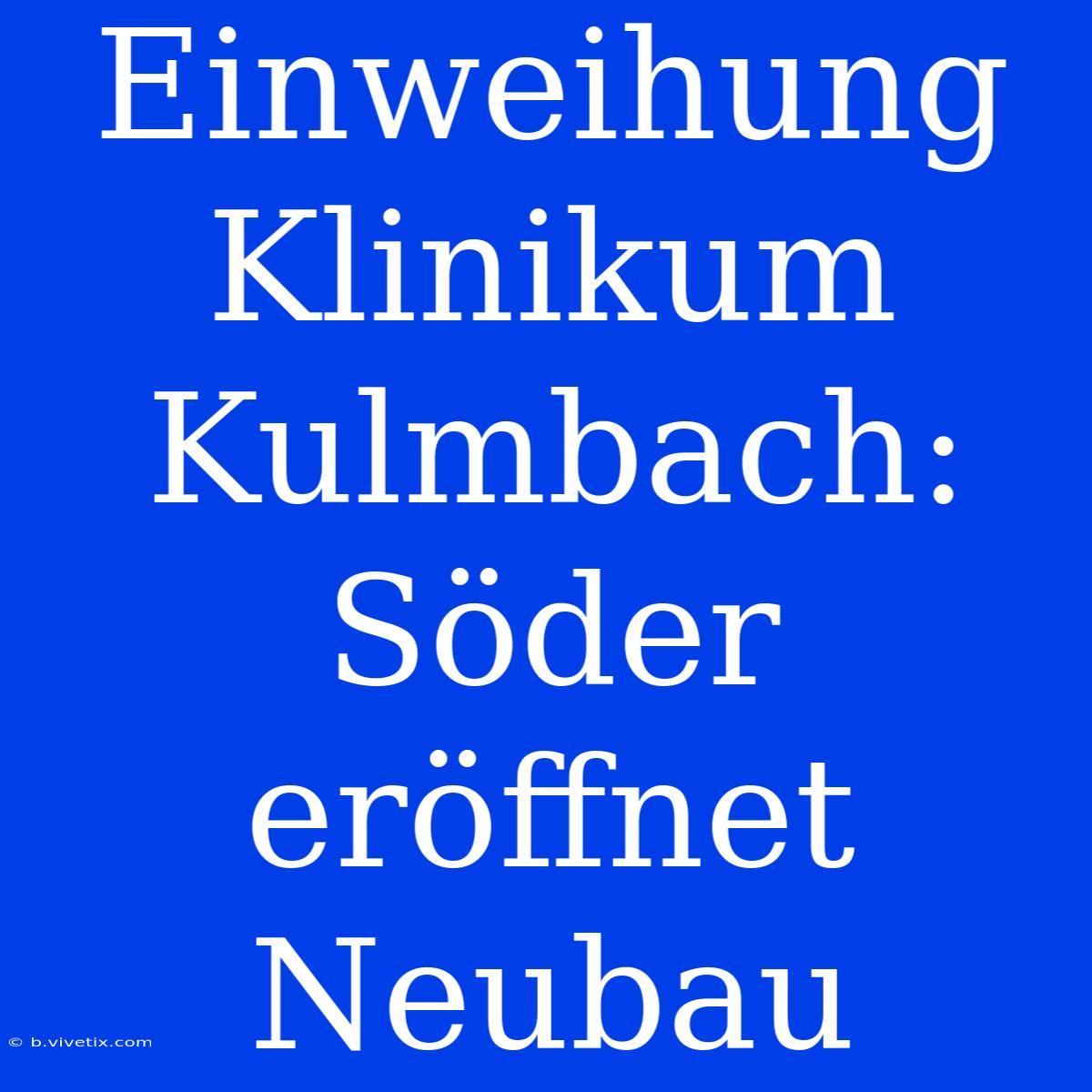 Einweihung Klinikum Kulmbach: Söder Eröffnet Neubau