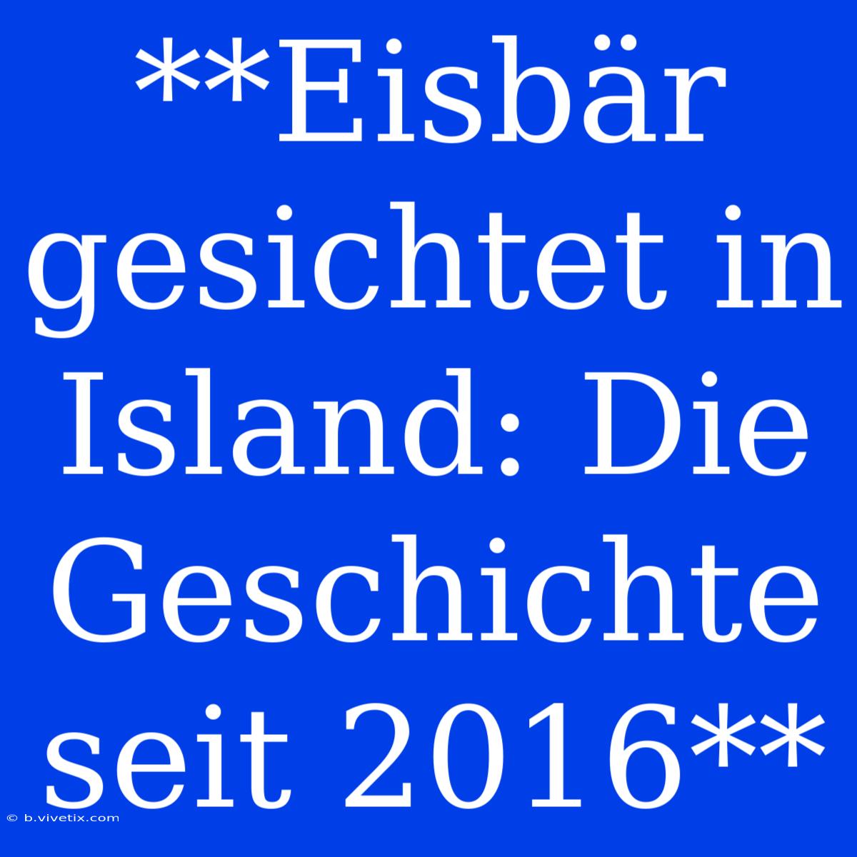 **Eisbär Gesichtet In Island: Die Geschichte Seit 2016**