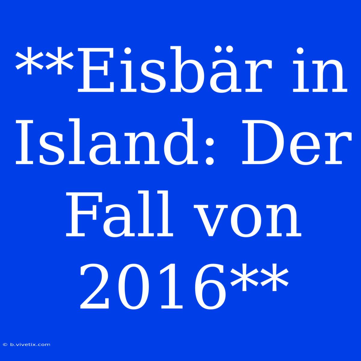 **Eisbär In Island: Der Fall Von 2016**