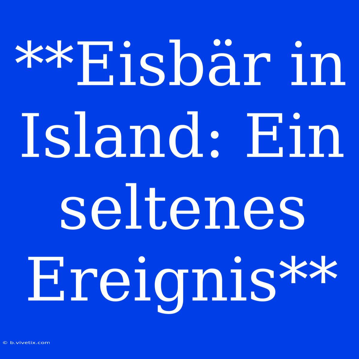 **Eisbär In Island: Ein Seltenes Ereignis**