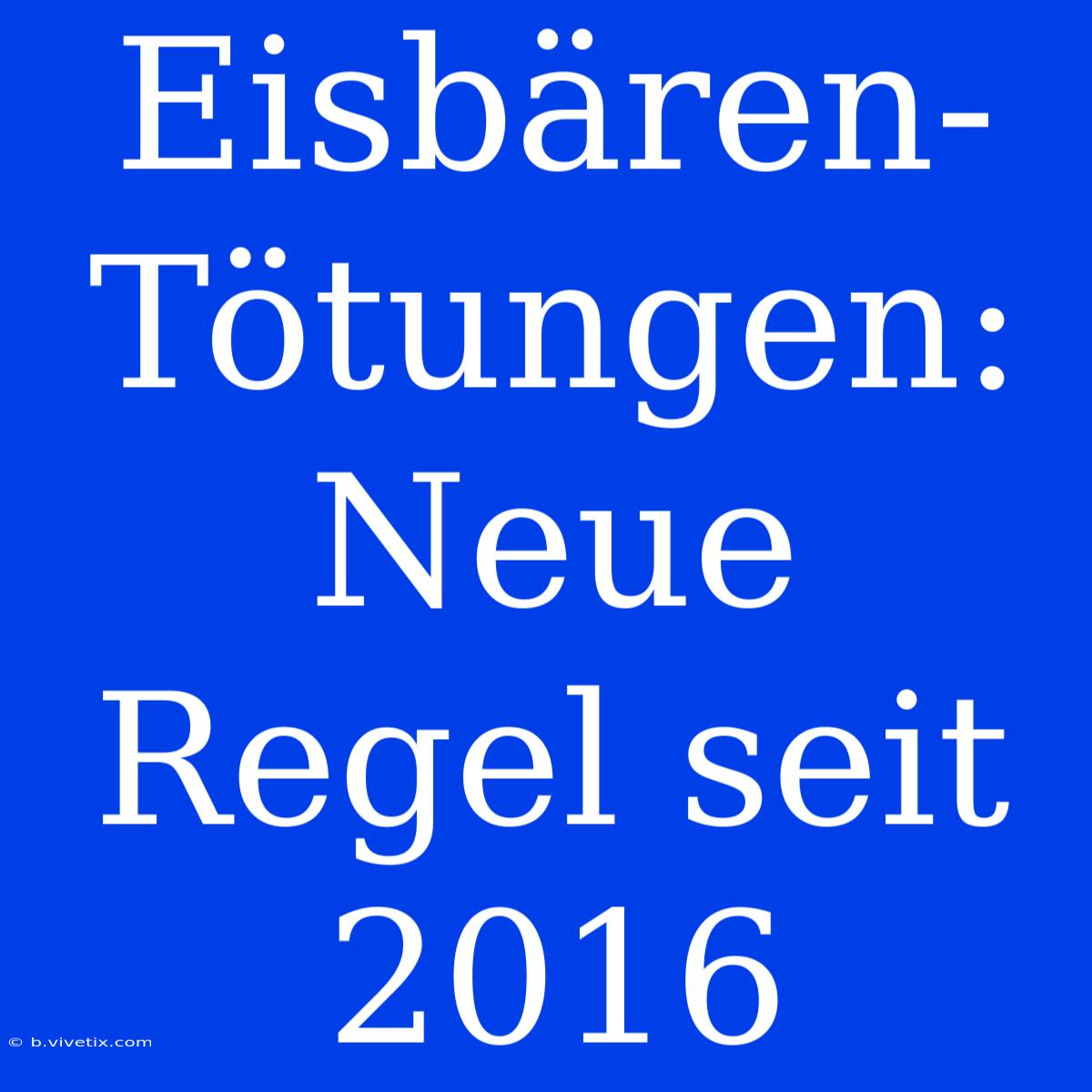 Eisbären-Tötungen:  Neue Regel Seit 2016