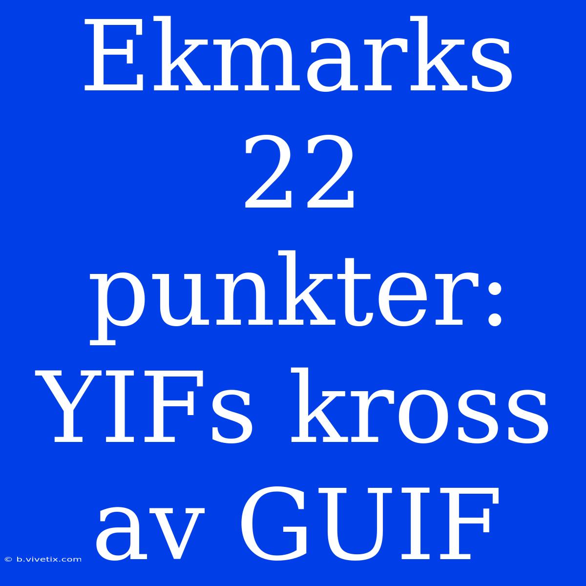 Ekmarks 22 Punkter: YIFs Kross Av GUIF