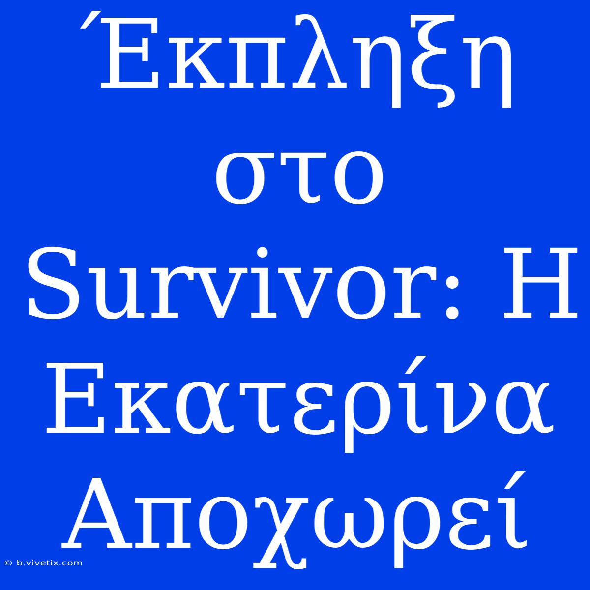 Έκπληξη Στο Survivor: Η Εκατερίνα Αποχωρεί 