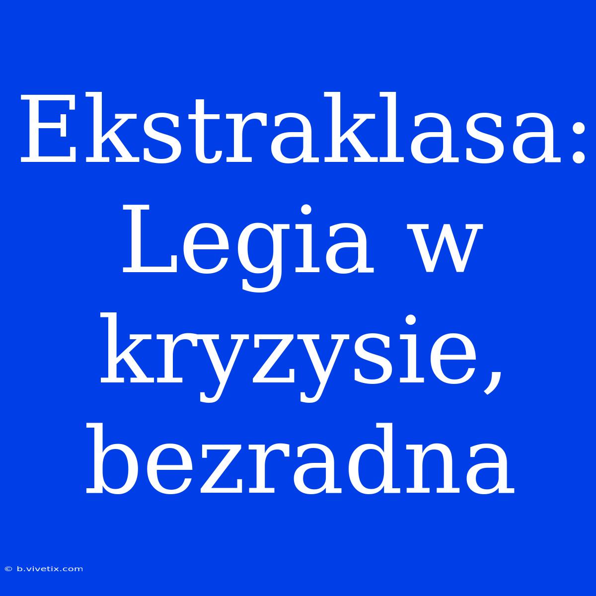 Ekstraklasa: Legia W Kryzysie, Bezradna