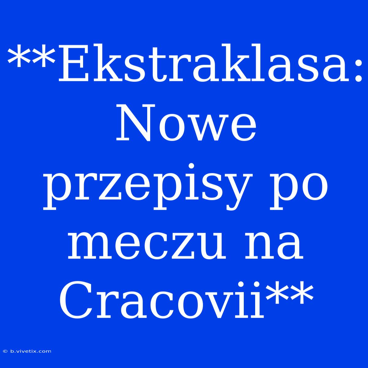 **Ekstraklasa: Nowe Przepisy Po Meczu Na Cracovii**