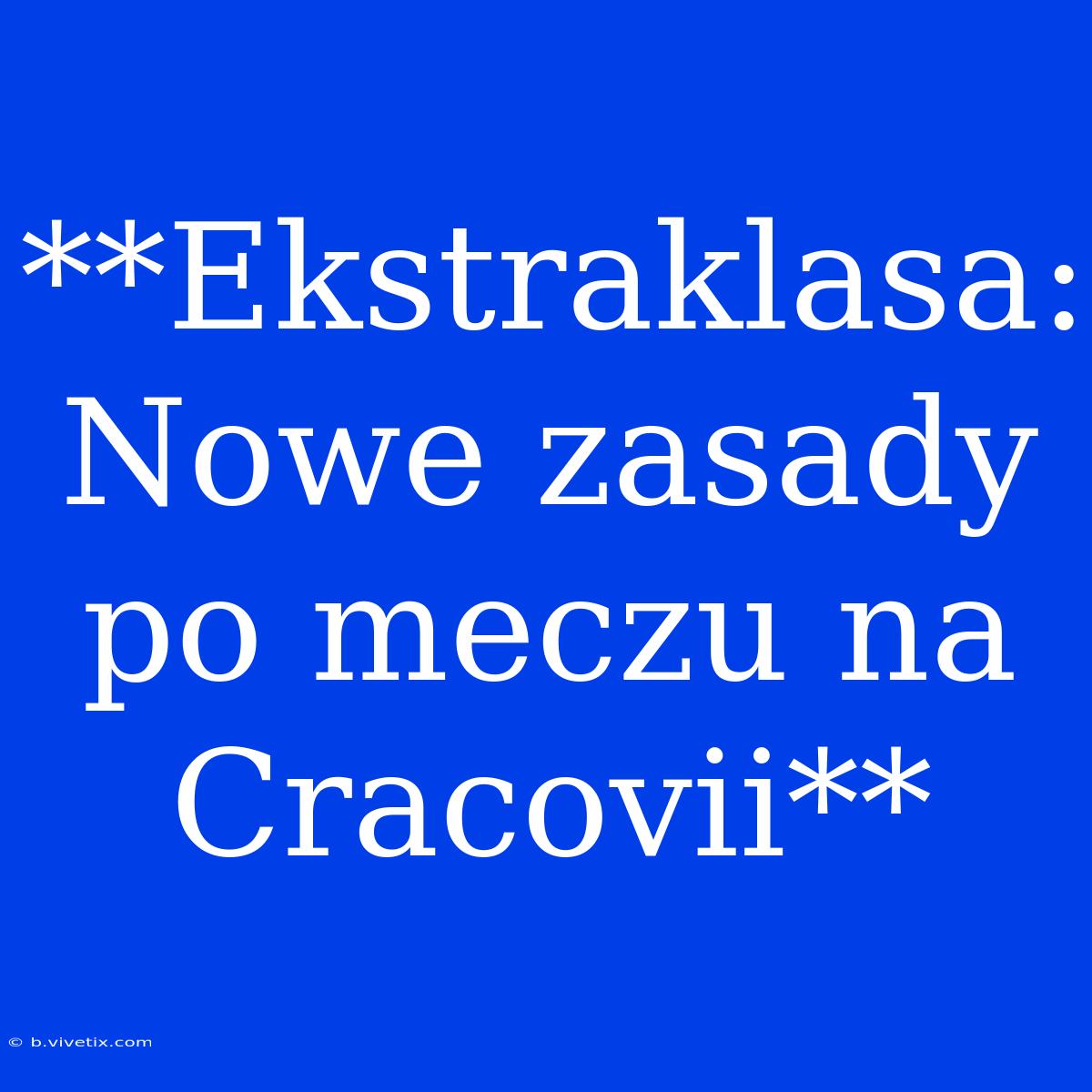 **Ekstraklasa: Nowe Zasady Po Meczu Na Cracovii**