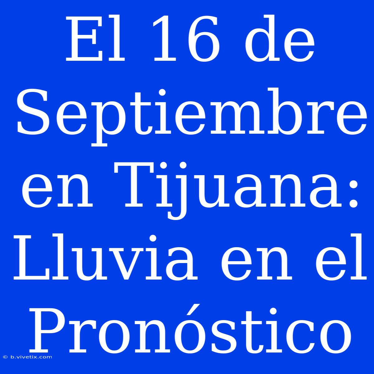 El 16 De Septiembre En Tijuana: Lluvia En El Pronóstico