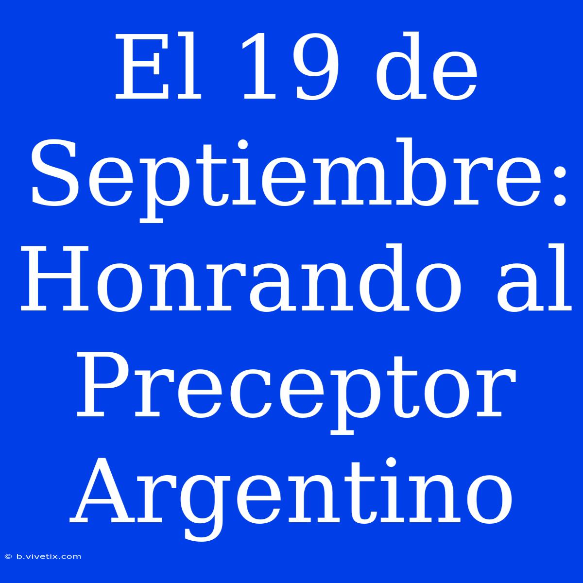 El 19 De Septiembre: Honrando Al Preceptor Argentino