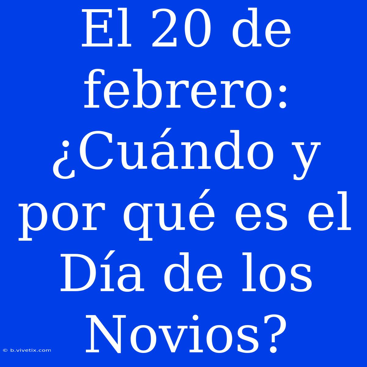 El 20 De Febrero: ¿Cuándo Y Por Qué Es El Día De Los Novios?