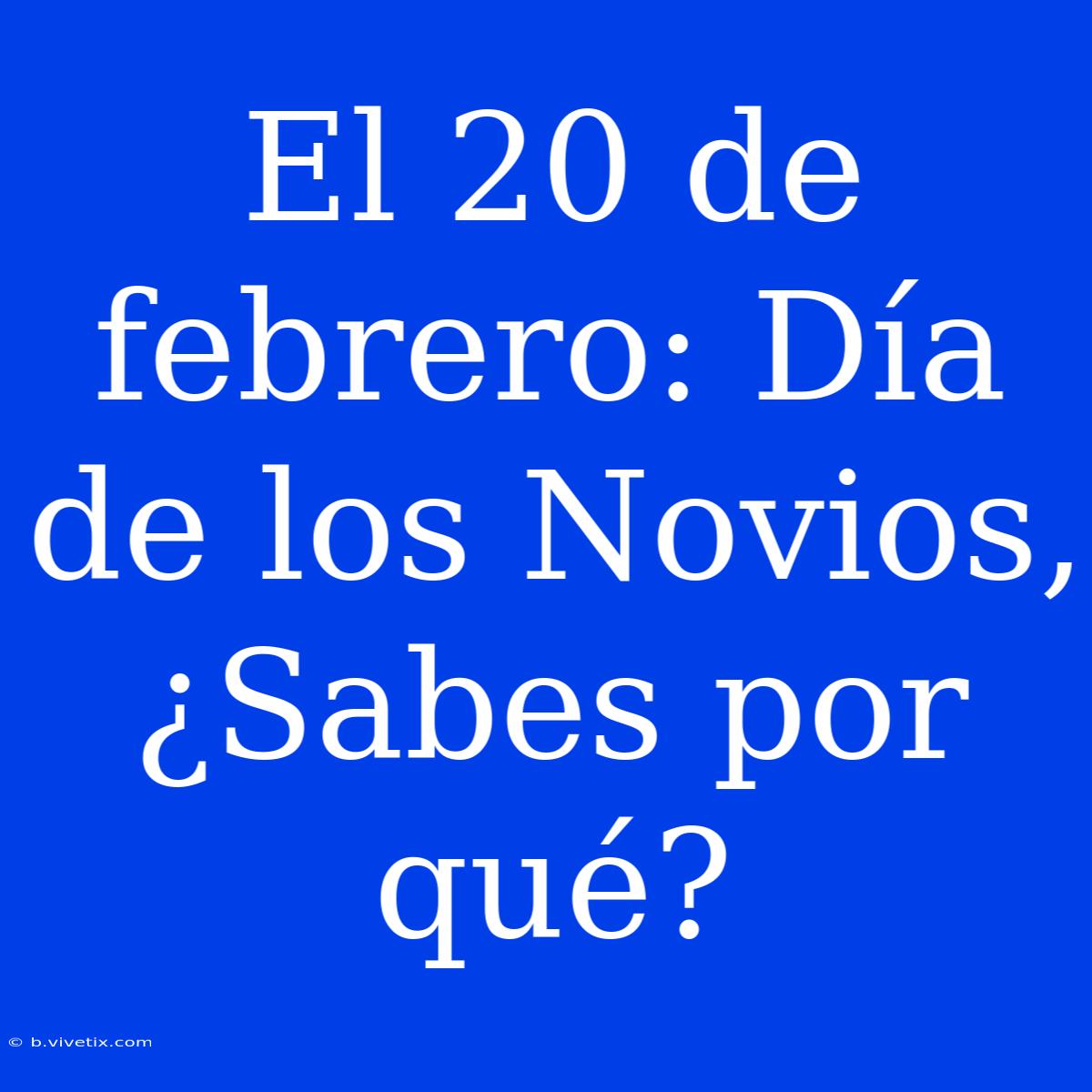 El 20 De Febrero: Día De Los Novios, ¿Sabes Por Qué?