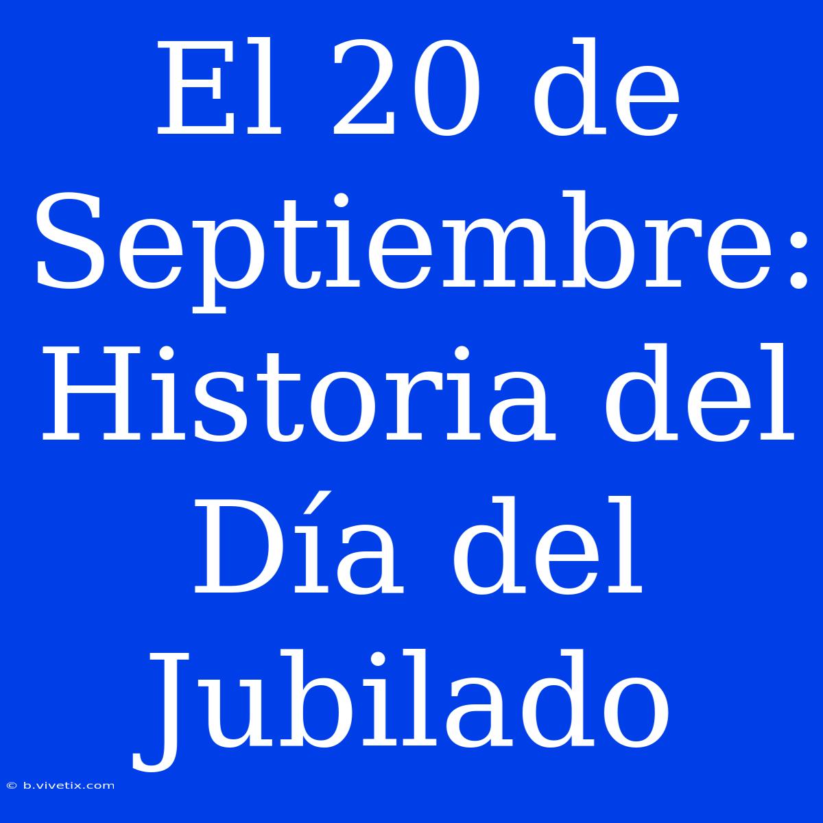 El 20 De Septiembre: Historia Del Día Del Jubilado