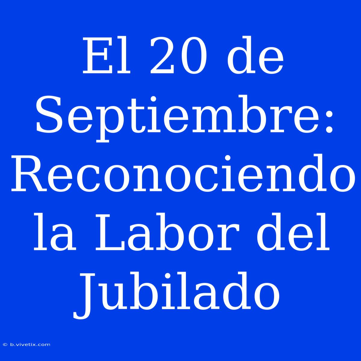 El 20 De Septiembre: Reconociendo La Labor Del Jubilado